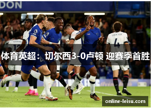 体育英超：切尔西3-0卢顿 迎赛季首胜